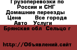 Грузоперевозки по России и СНГ. Домашние переезды › Цена ­ 7 - Все города Авто » Услуги   . Брянская обл.,Сельцо г.